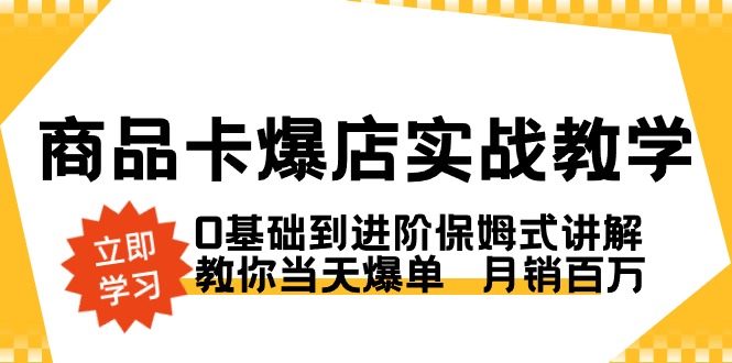 商品卡·爆店实战教学，0基础到进阶保姆式讲解，教你当天爆单 月销百万-AI网创