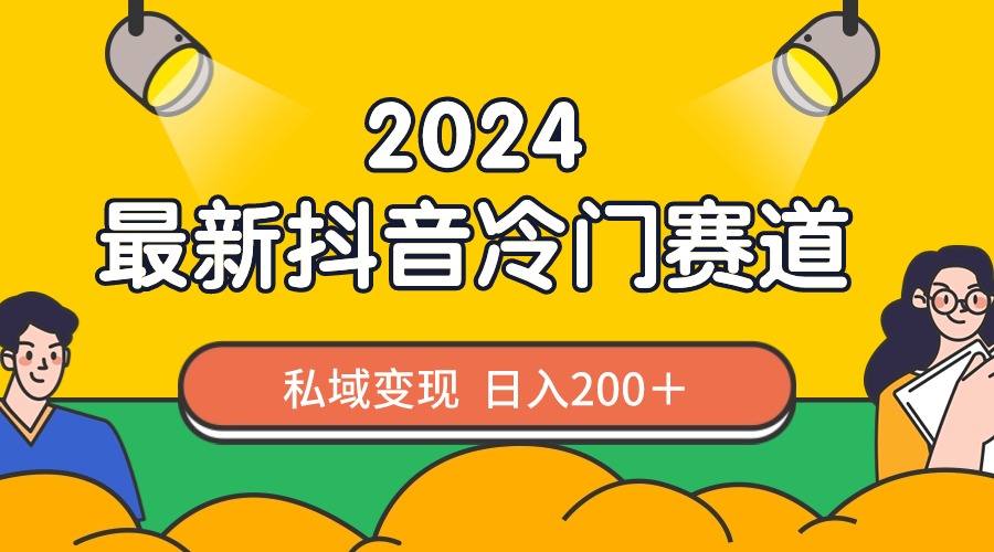 2024抖音最新冷门赛道，私域变现轻松日入200＋，作品制作简单，流量爆炸-AI网创