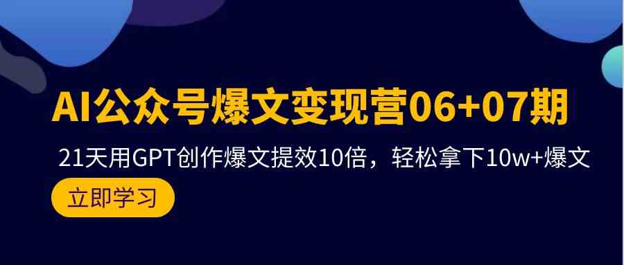 AI公众号爆文变现营07期，用GPT创作爆文提效10倍，轻松拿下10w+爆文-AI网创