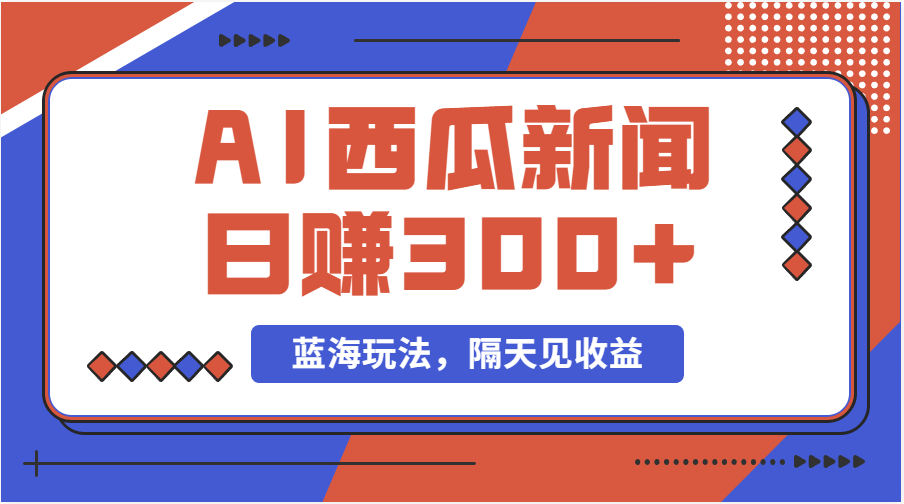 蓝海最新玩法西瓜视频原创搞笑新闻当天有收益单号日赚300+项目-AI网创