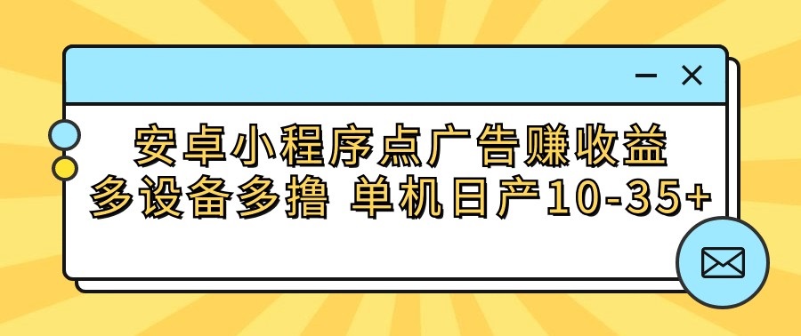 安卓小程序点广告赚收益，多设备多撸 单机日产10-35+-AI网创