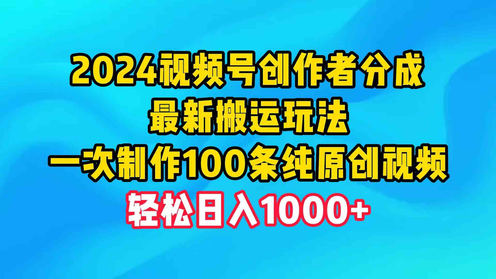 （9989期）2024视频号创作者分成，最新搬运玩法，一次制作100条纯原创视频，日入1000+-AI网创