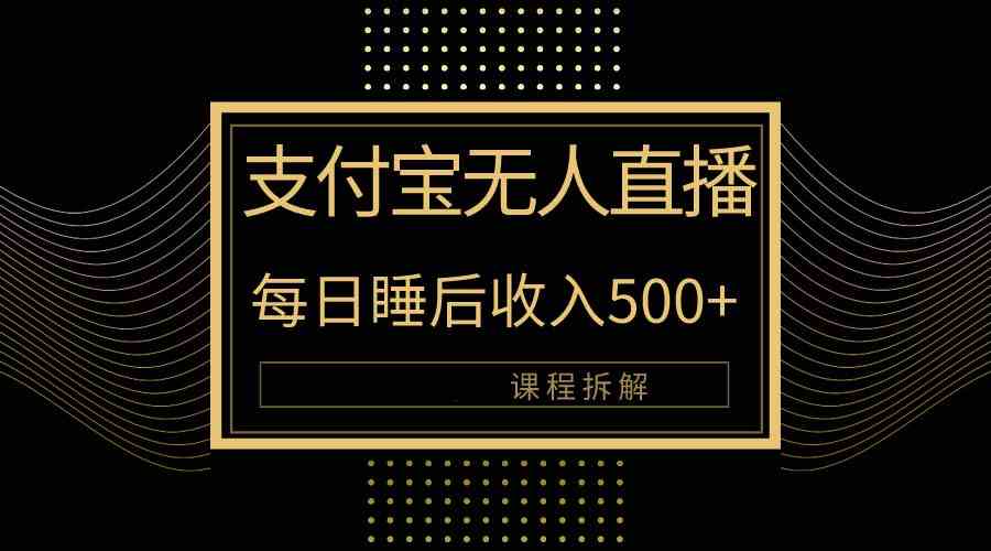（10135期）支付宝无人直播新玩法大曝光！日入500+，教程拆解！-AI网创
