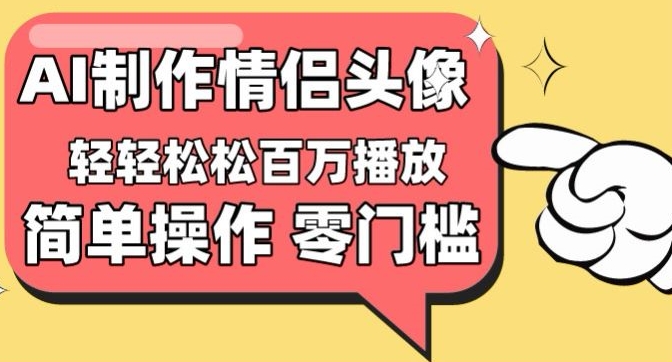 【零门槛高收益】情侣头像视频，播放量百万不是梦-AI网创