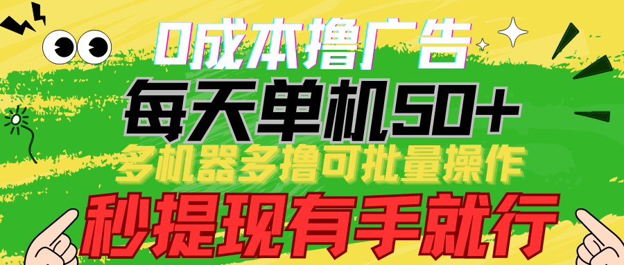 0成本撸广告 每天单机50+， 多机器多撸可批量操作，秒提现有手就行-AI网创