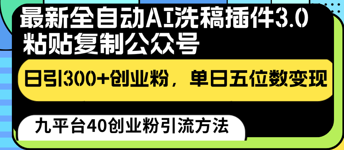最新全自动AI洗稿插件3.0，粘贴复制公众号日引300+创业粉，单日五位数变现-AI网创