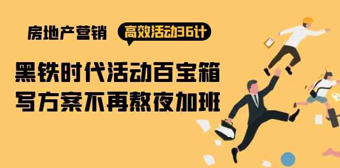 房产营销高效活动36计：黑铁时代 活动百宝箱，写方案不再熬夜加班-AI网创
