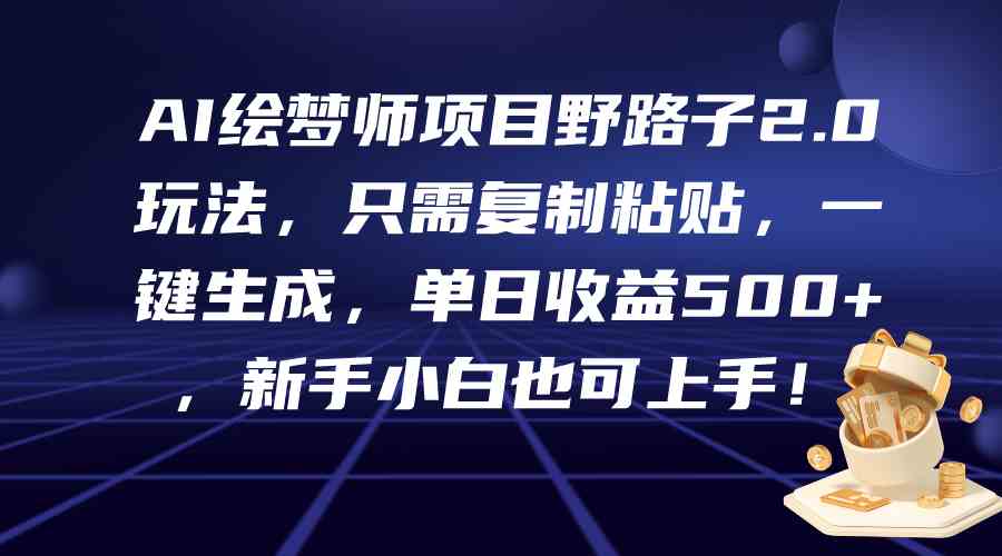 （9876期）AI绘梦师项目野路子2.0玩法，只需复制粘贴，一键生成，单日收益500+，新…-AI网创