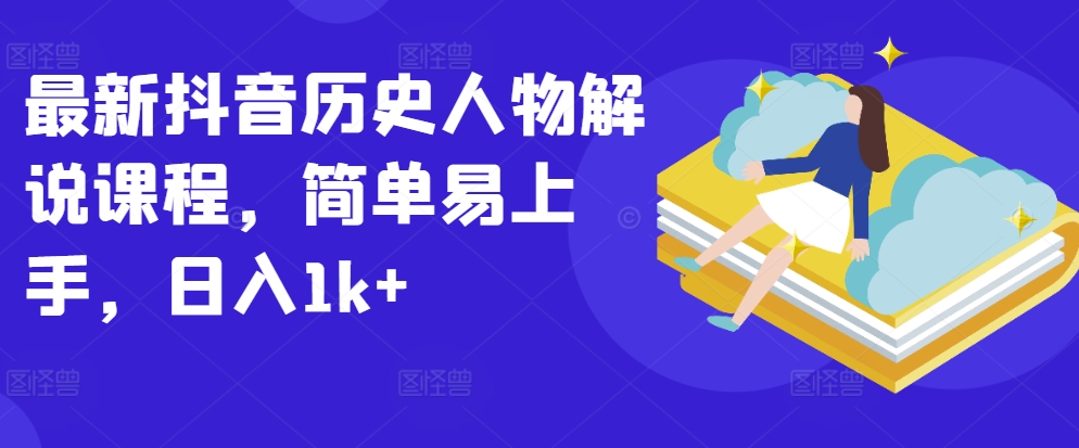 最新抖音历史人物解说课程，简单易上手，日入1k+-AI网创