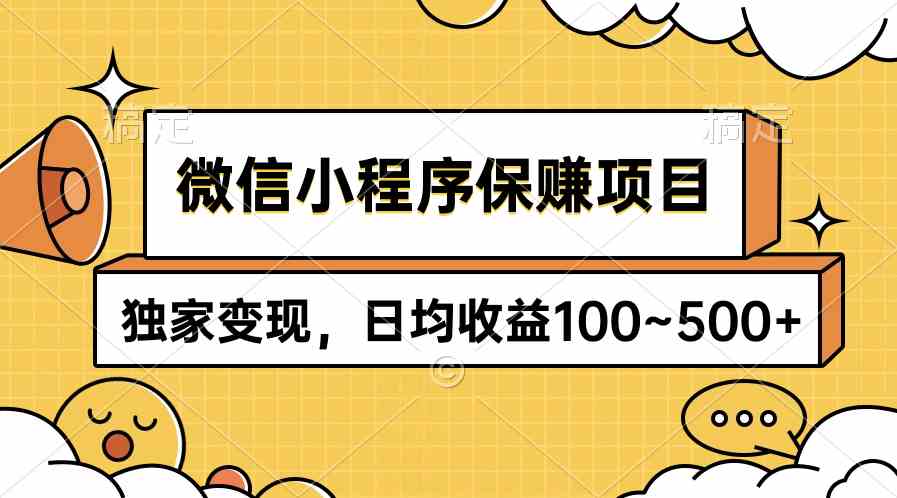 （9900期）微信小程序保赚项目，独家变现，日均收益100~500+-AI网创