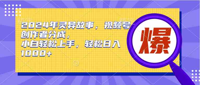 （9833期）2024年灵异故事，视频号创作者分成，小白轻松上手，轻松日入1000+-AI网创