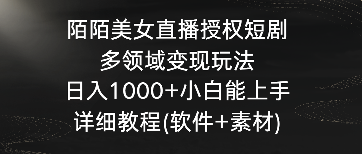 陌陌美女直播授权短剧，多领域变现玩法，日入1000+小白能上手，详细教程…-AI网创
