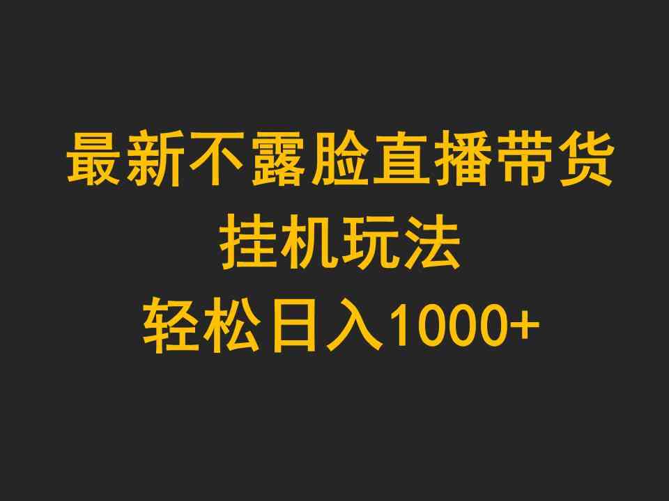 （9897期）最新不露脸直播带货，挂机玩法，轻松日入1000+-AI网创