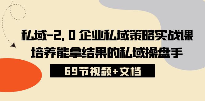 （10345期）私域-2.0 企业私域策略实战课，培养能拿结果的私域操盘手 (69节视频+文档)-AI网创