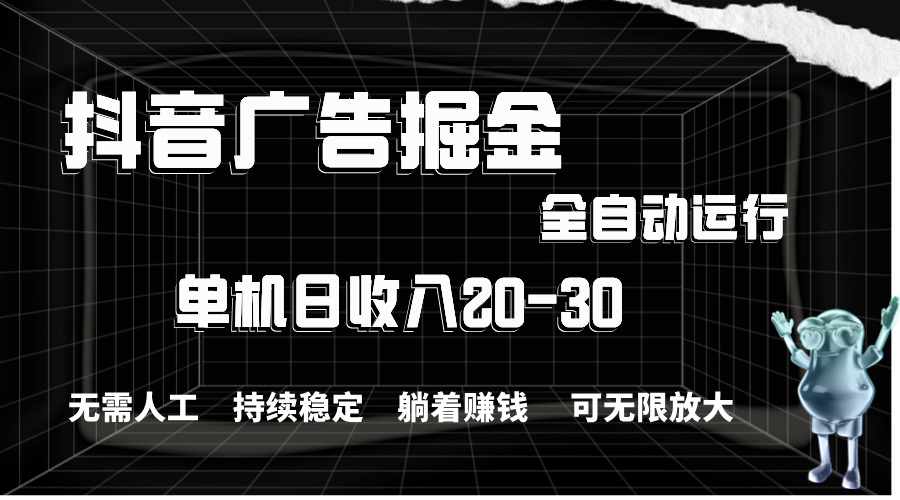 抖音广告掘金，单机产值20-30，全程自动化操作-AI网创