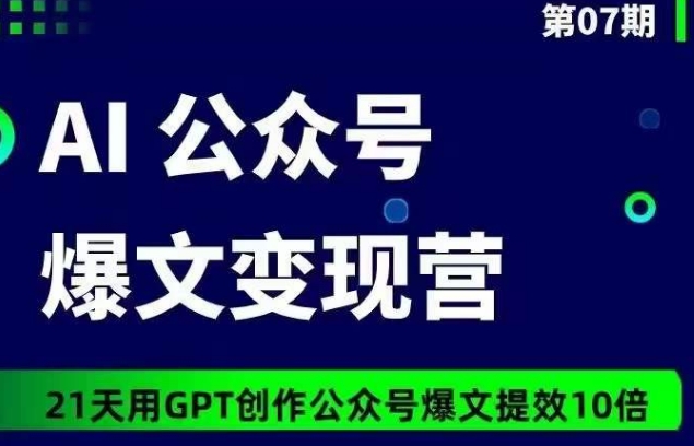 AI公众号爆文变现营07期，21天用GPT创作爆文提效10倍-AI网创