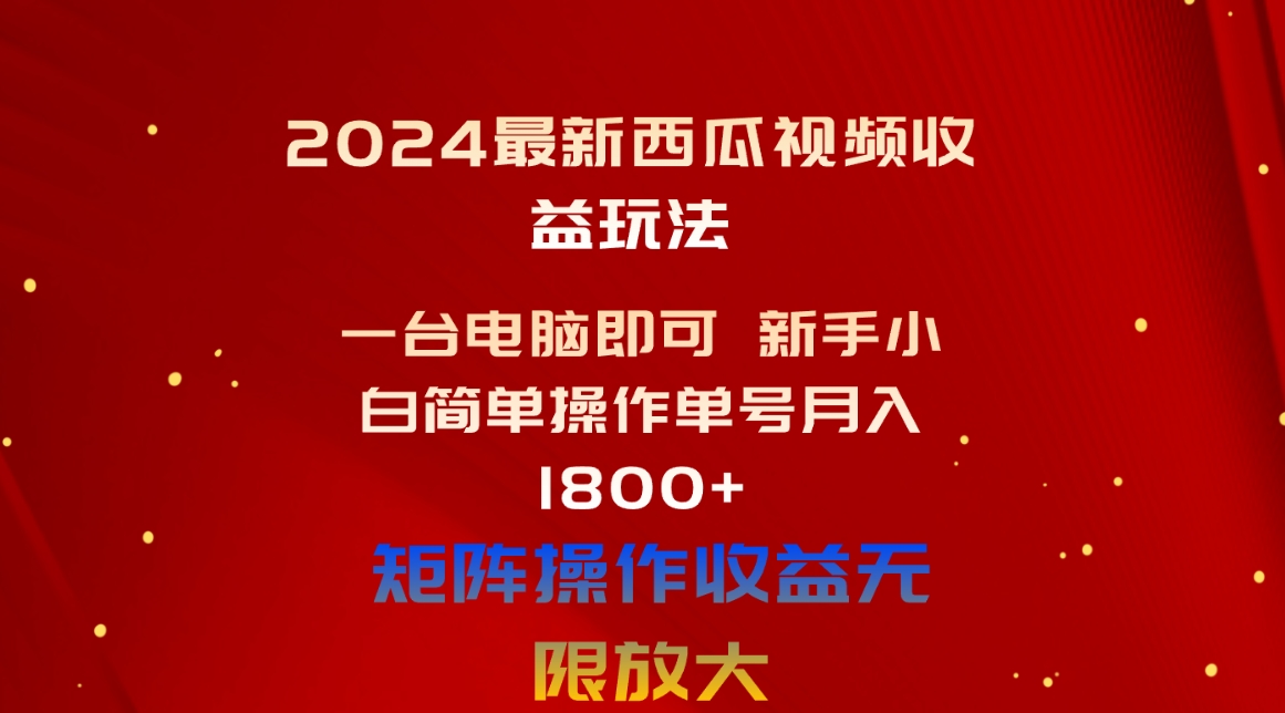 （10829期）2024最新西瓜视频收益玩法，一台电脑即可 新手小白简单操作单号月入1800+-AI网创