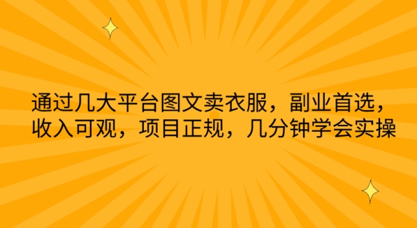 通过几大平台图文卖衣服，副业首选，收入可观，项目正规，几分钟学会实操-AI网创