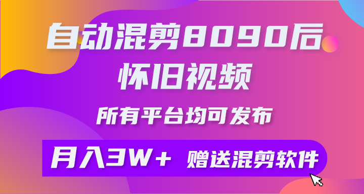 （10201期）自动混剪8090后怀旧视频，所有平台均可发布，矩阵操作月入3W+附工具+素材-AI网创