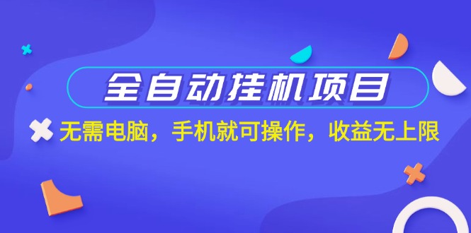 全自动挂机项目，无需电脑，手机就可操作，收益无上限-AI网创