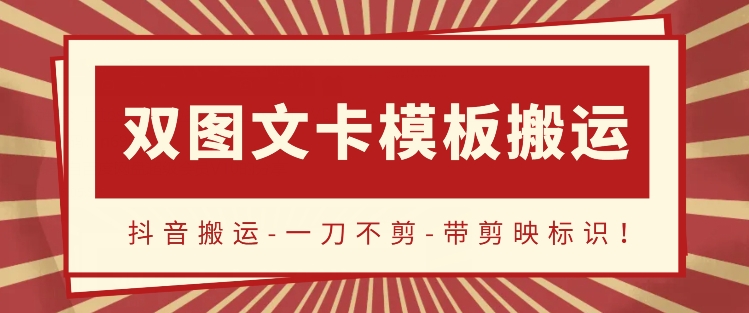 抖音搬运，双图文+卡模板搬运，一刀不剪，流量嘎嘎香-AI网创
