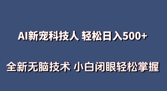 AI科技人 不用真人出镜日入500+ 全新技术 小白轻松掌握-AI网创