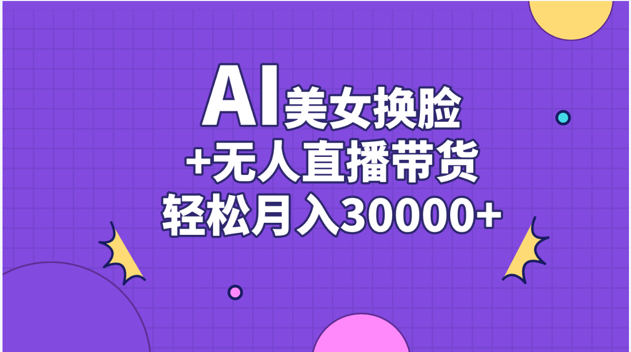 AI美女换脸视频结合无人直播带货，随便月入30000+-AI网创