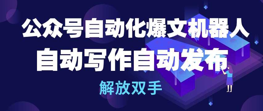公众号自动化爆文机器人，自动写作自动发布，解放双手-AI网创