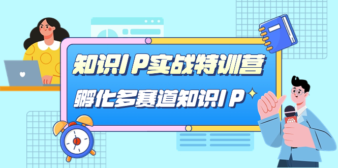 知识IP实战特训营，​孵化-多赛道知识IP（33节课）-AI网创