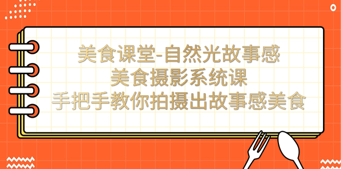 美食课堂-自然光故事感美食摄影系统课：手把手教你拍摄出故事感美食！-AI网创