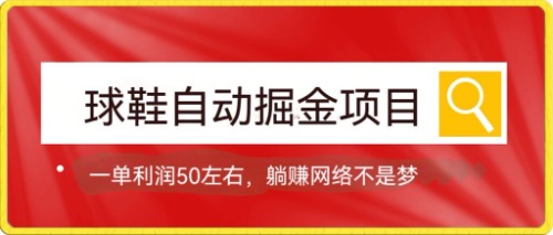 球鞋自动掘金项目，0投资，每单利润50+躺赚变现不是梦-AI网创
