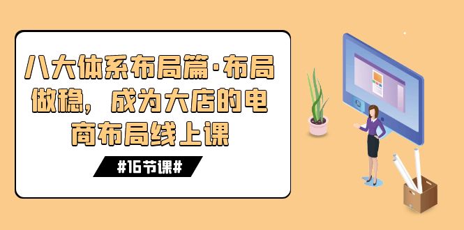 八大体系布局篇·布局做稳，成为大店的电商布局线上课（16节课）-AI网创