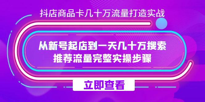 抖店-商品卡几十万流量打造实战，从新号起店到一天几十万搜索、推荐流量-AI网创