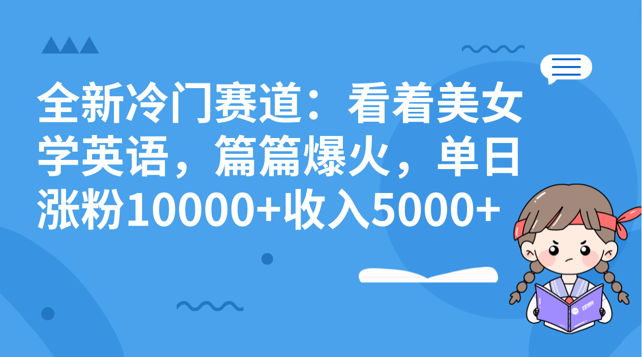 全新冷门赛道：看着美女学英语，篇篇爆火，单日涨粉10000+收入5000+-AI网创
