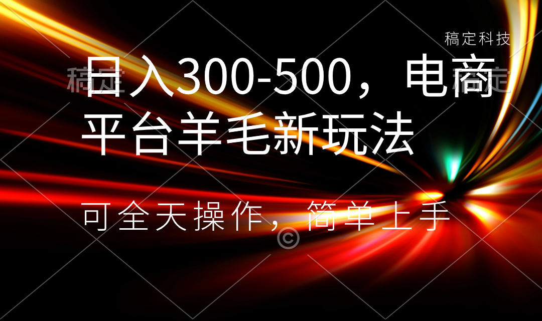 日入300-500，电商平台羊毛新玩法，可全天操作，简单上手-AI网创