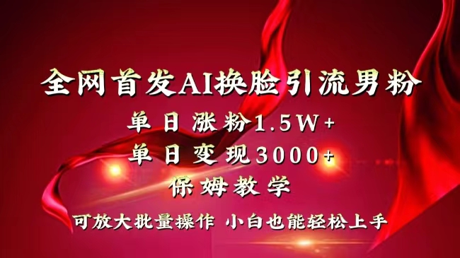 全网独创首发AI换脸引流男粉单日涨粉1.5W+变现3000+小白也能上手快速拿结果-AI网创