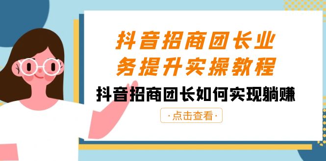 抖音-招商团长业务提升实操教程，抖音招商团长如何实现躺赚（38节）-AI网创