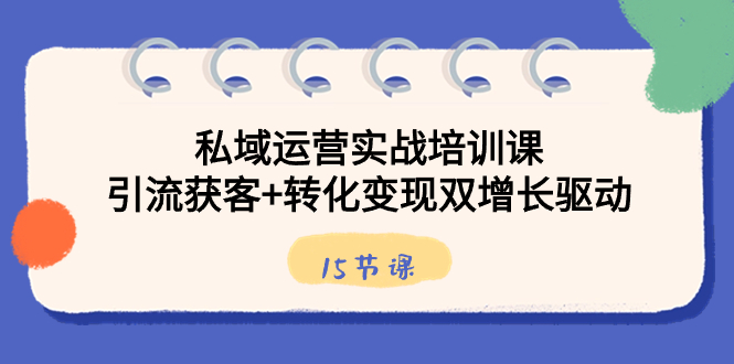 私域运营实战培训课，引流获客+转化变现双增长驱动（15节课）-AI网创