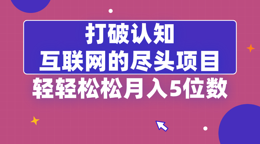 打破认知，互联网的尽头项目，轻轻松松月入5位教-AI网创