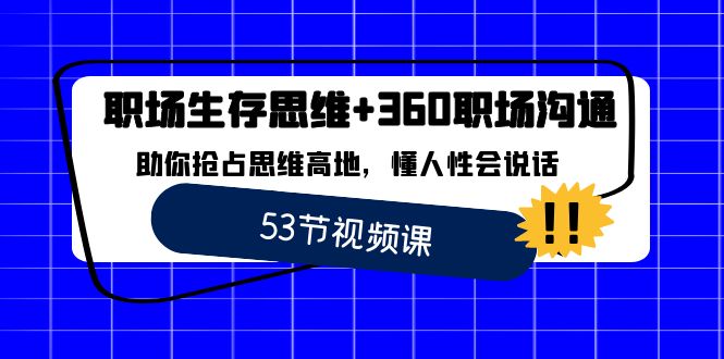 职场 生存思维+360职场沟通，助你抢占思维高地，懂人性会说话-AI网创