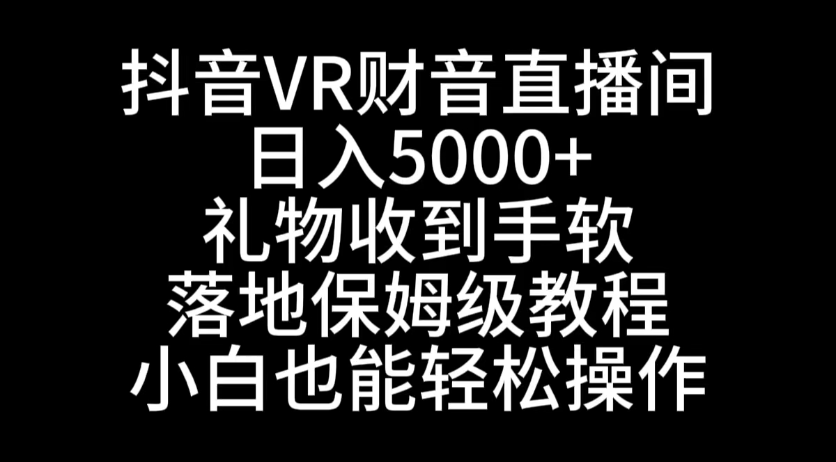 抖音VR财神直播间，日入5000+，礼物收到手软，落地式保姆级教程，小白也…-AI网创