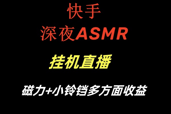 快手深夜ASMR挂机直播磁力+小铃铛多方面收益-AI网创