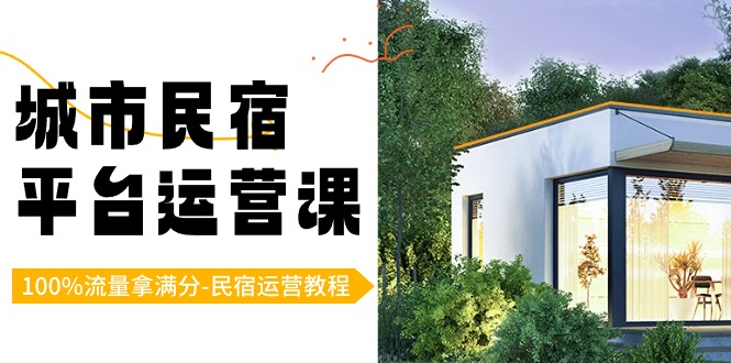 城市民宿-平台运营课，100%流量拿满分-民宿运营教程（18节课）-AI网创