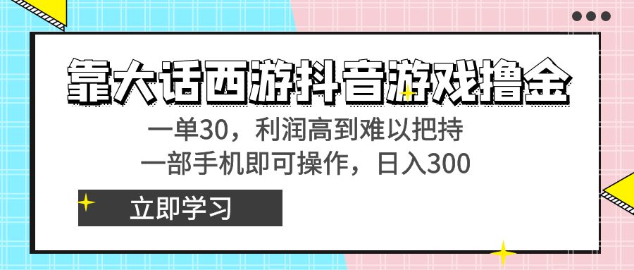 靠大话西游抖音游戏撸金，一单30，利润高到难以把持，一部手机即可操作…-AI网创