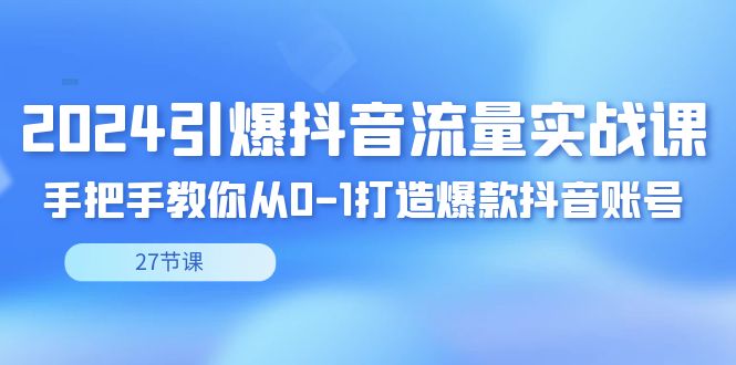 2024引爆·抖音流量实战课，手把手教你从0-1打造爆款抖音账号（27节-AI网创