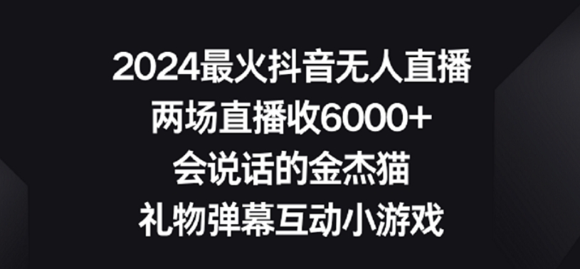 2024最火抖音无人直播，两场直播收6000+，礼物弹幕互动小游戏-AI网创