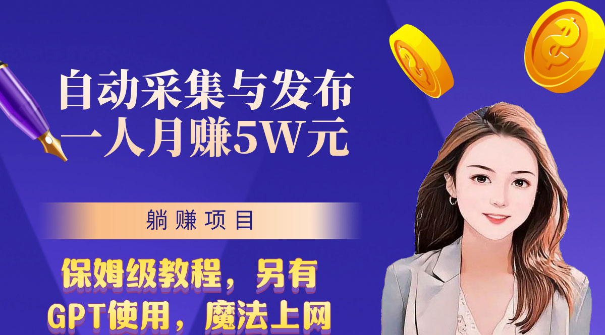 无需人工干预！全自动采集与发布，一人月赚5万的秘籍-AI网创