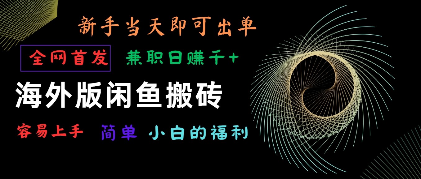 海外版闲鱼搬砖项目，全网首发，容易上手，小白当天即可出单，兼职日赚1000+-AI网创
