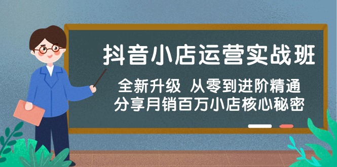 抖音小店运营实战班，全新升级 从零到进阶精通 分享月销百万小店核心秘密-AI网创