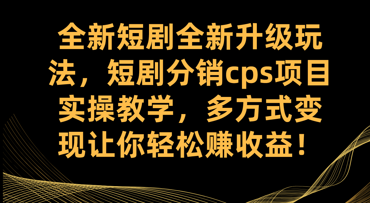 全新短剧全新升级玩法，短剧分销cps项目实操教学 多方式变现让你轻松赚收益-AI网创